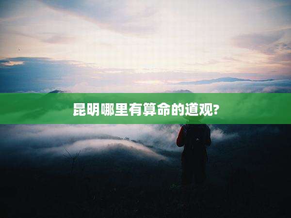 昆明哪里有算命的道观?
