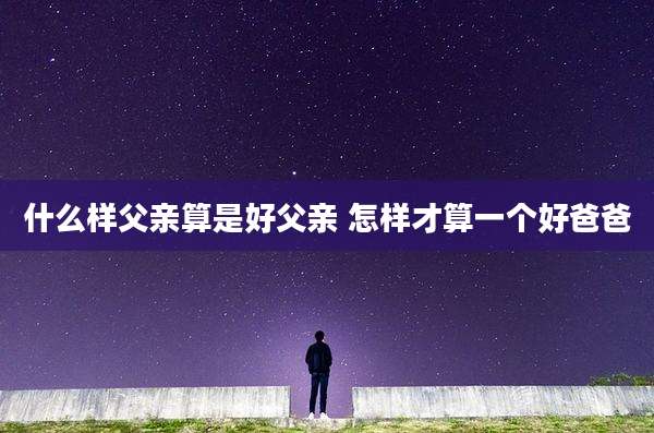 什么样父亲算是好父亲 怎样才算一个好爸爸