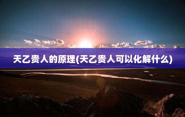 天乙贵人的原理(天乙贵人可以化解什么)