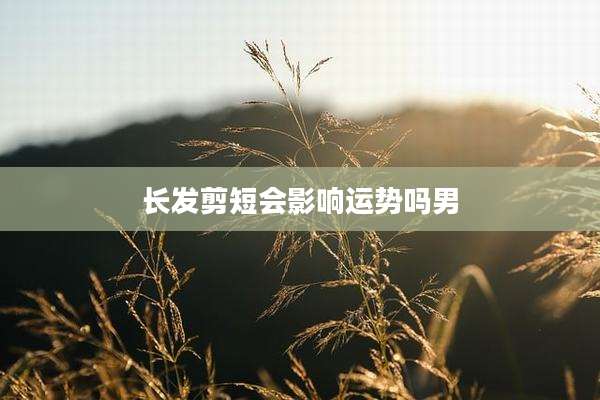 长发剪短会影响运势吗男