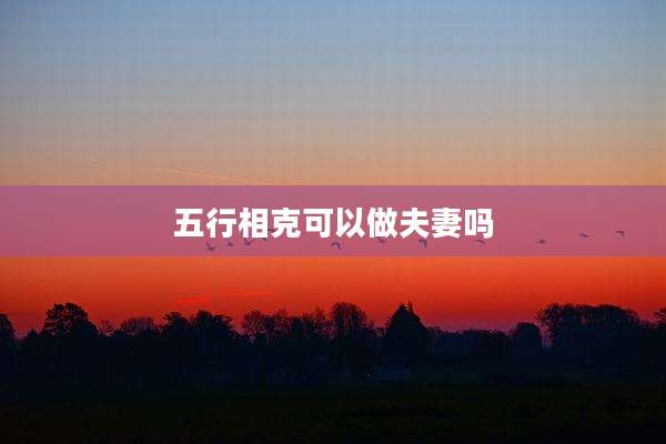 五行相克可以做夫妻吗
