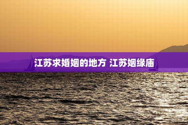 江苏求婚姻的地方 江苏姻缘庙