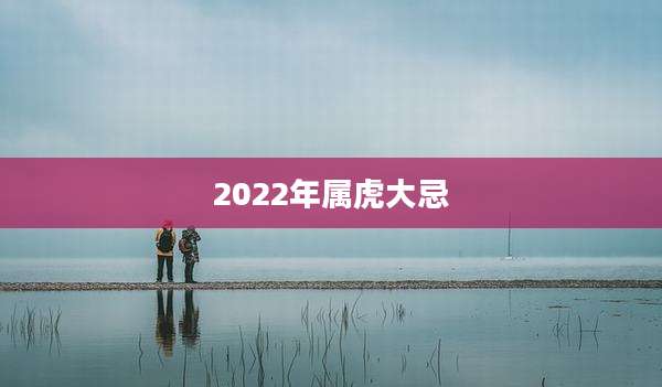 2022年属虎大忌