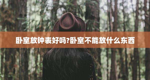 卧室放钟表好吗?卧室不能放什么东西