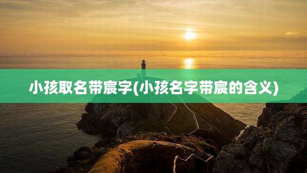 小孩取名带宸字(小孩名字带宸的含义)
