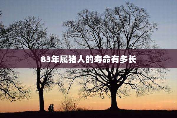 83年属猪人的寿命有多长