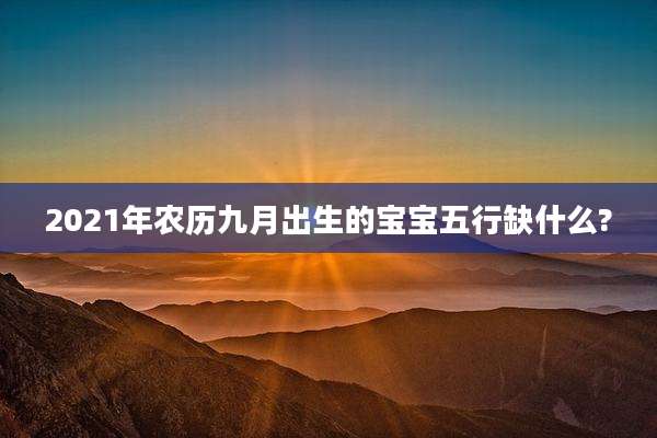 2021年农历九月出生的宝宝五行缺什么?