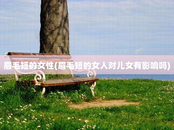 眉毛短的女性(眉毛短的女人对儿女有影响吗)