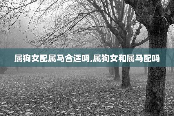 属狗女配属马合适吗,属狗女和属马配吗