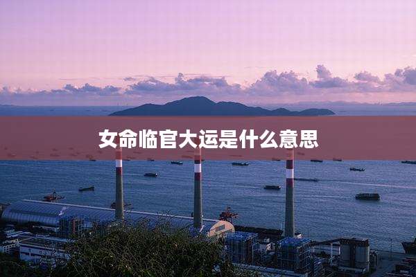 女命临官大运是什么意思