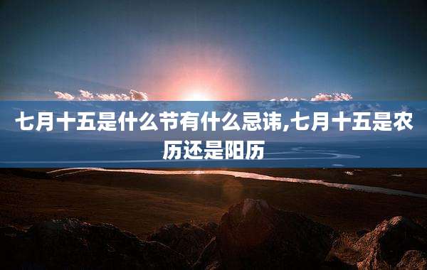 七月十五是什么节有什么忌讳,七月十五是农历还是阳历