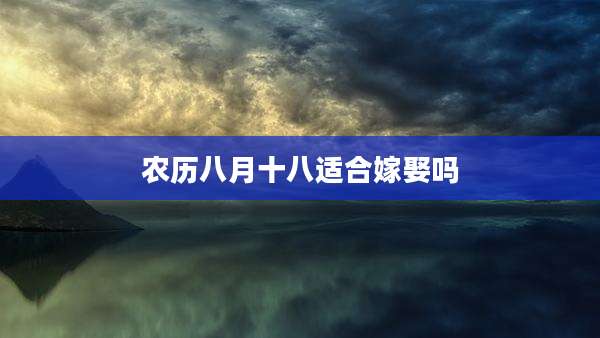 农历八月十八适合嫁娶吗