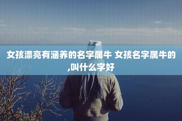 女孩漂亮有涵养的名字属牛 女孩名字属牛的,叫什么字好