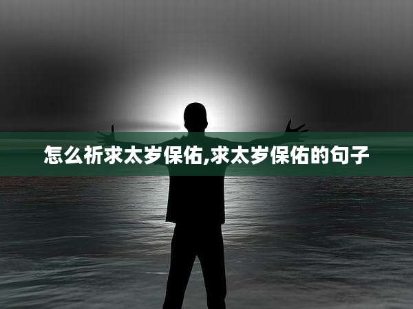 怎么祈求太岁保佑,求太岁保佑的句子