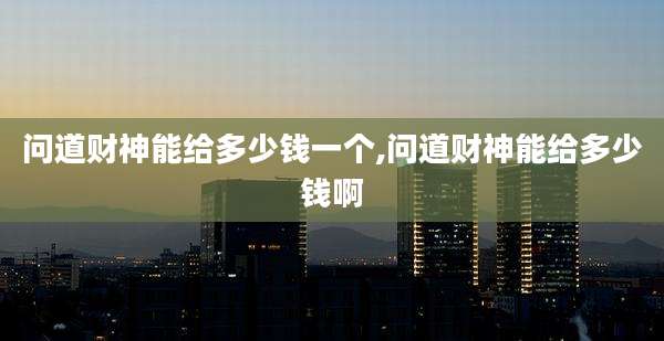 问道财神能给多少钱一个,问道财神能给多少钱啊