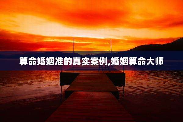 算命婚姻准的真实案例,婚姻算命大师