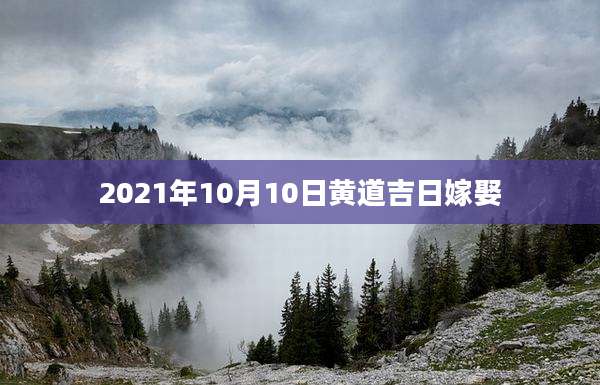 2021年10月10日黄道吉日嫁娶