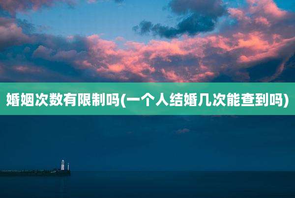 婚姻次数有限制吗(一个人结婚几次能查到吗)