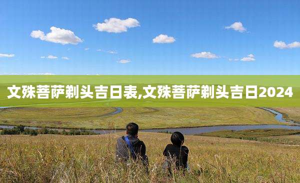 文殊菩萨剃头吉日表,文殊菩萨剃头吉日2024
