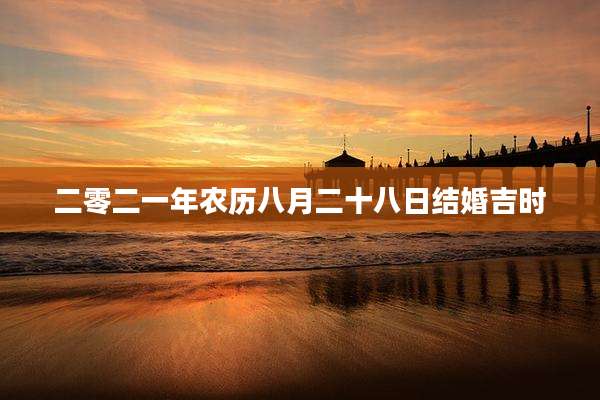 二零二一年农历八月二十八日结婚吉时