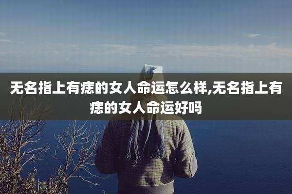 无名指上有痣的女人命运怎么样,无名指上有痣的女人命运好吗