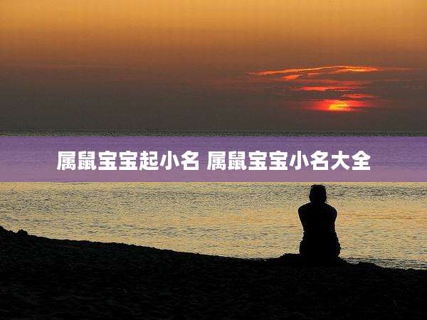 属鼠宝宝起小名 属鼠宝宝小名大全