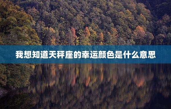 我想知道天秤座的幸运颜色是什么意思