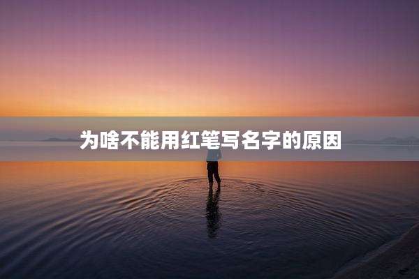 为啥不能用红笔写名字的原因