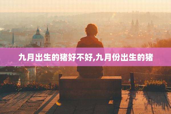 九月出生的猪好不好,九月份出生的猪