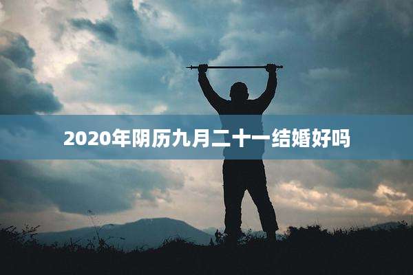 2020年阴历九月二十一结婚好吗