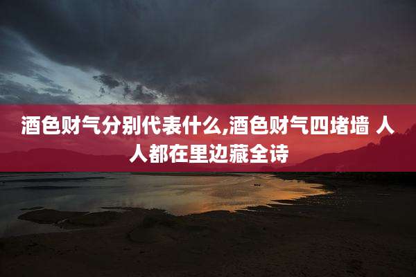 酒色财气分别代表什么,酒色财气四堵墙 人人都在里边藏全诗