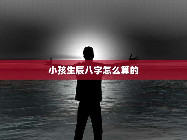 小孩生辰八字怎么算的