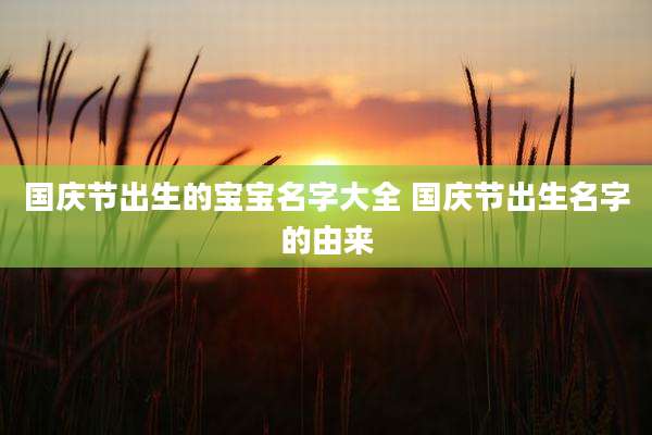 国庆节出生的宝宝名字大全 国庆节出生名字的由来