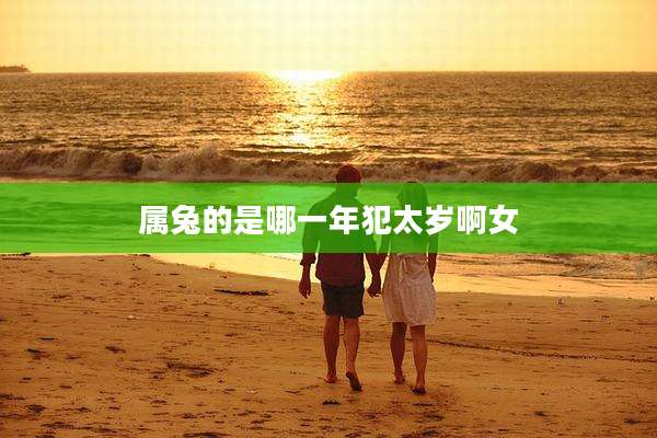 属兔的是哪一年犯太岁啊女