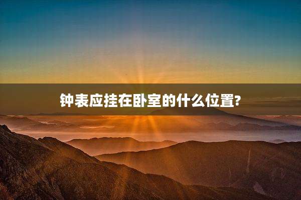 钟表应挂在卧室的什么位置?