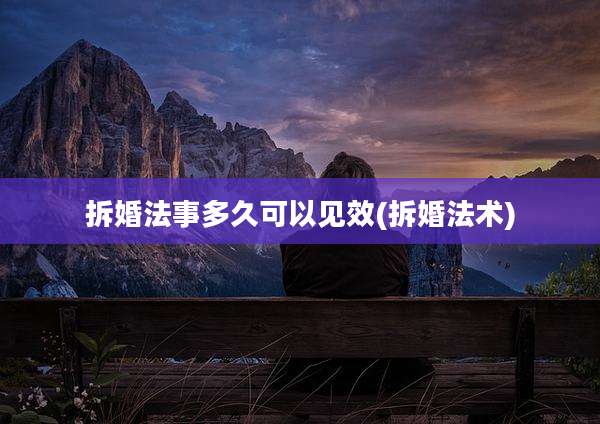 拆婚法事多久可以见效(拆婚法术)