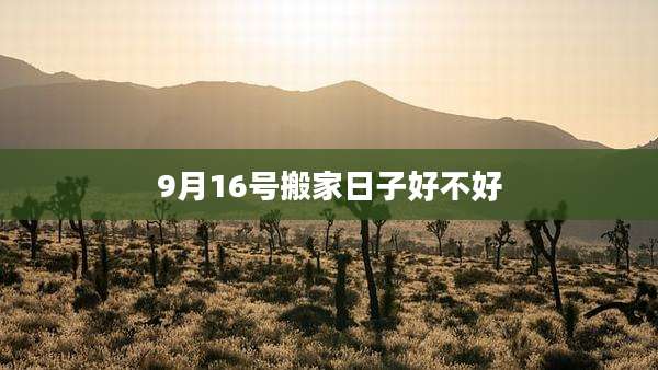 9月16号搬家日子好不好