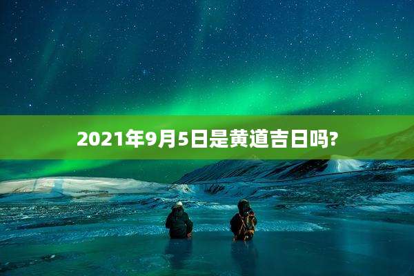 2021年9月5日是黄道吉日吗?