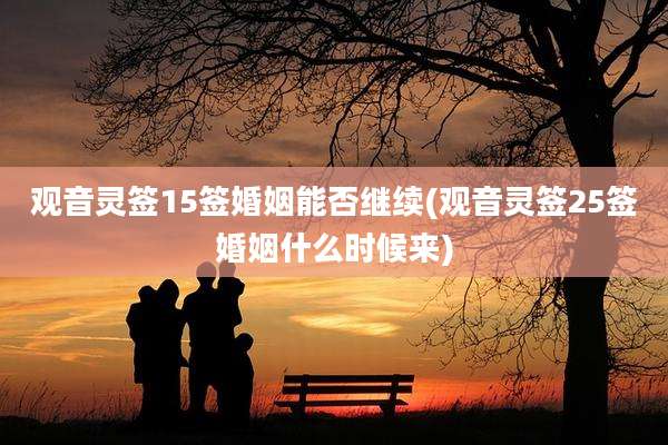 观音灵签15签婚姻能否继续(观音灵签25签婚姻什么时候来)