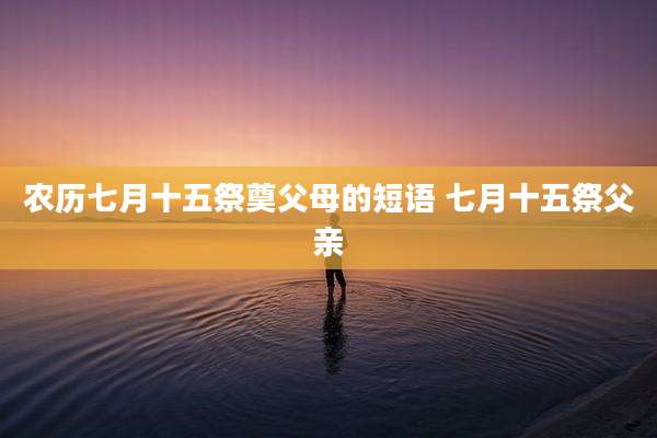农历七月十五祭奠父母的短语 七月十五祭父亲