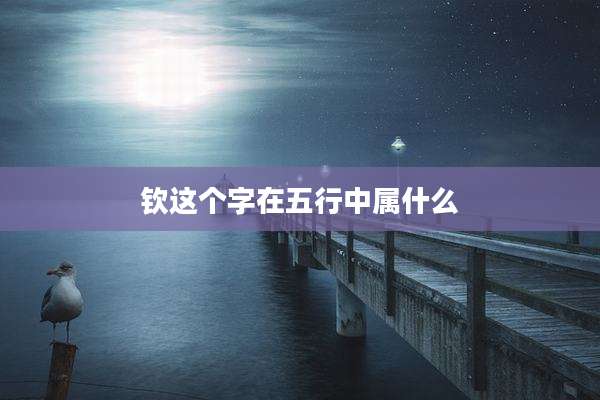 钦这个字在五行中属什么