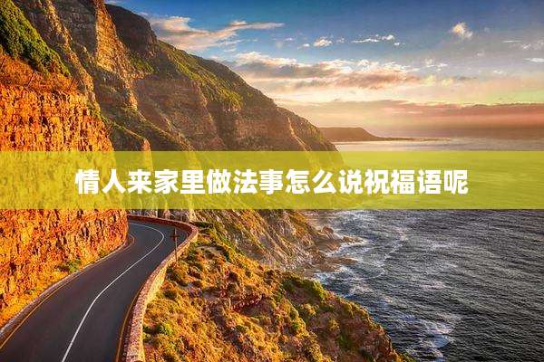 情人来家里做法事怎么说祝福语呢