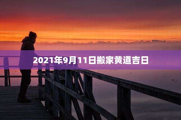 2021年9月11日搬家黄道吉日
