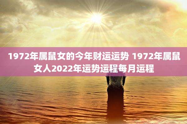 1972年属鼠女的今年财运运势 1972年属鼠女人2022年运势运程每月运程