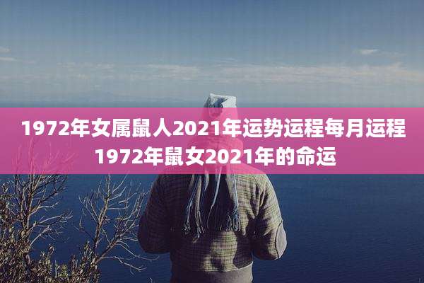 1972年女属鼠人2021年运势运程每月运程 1972年鼠女2021年的命运