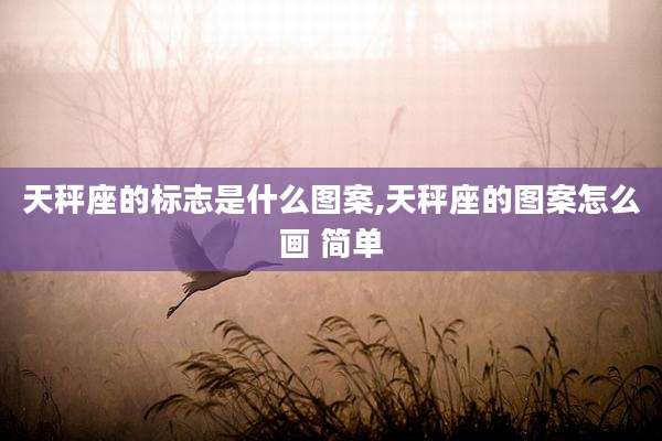 天秤座的标志是什么图案,天秤座的图案怎么画 简单
