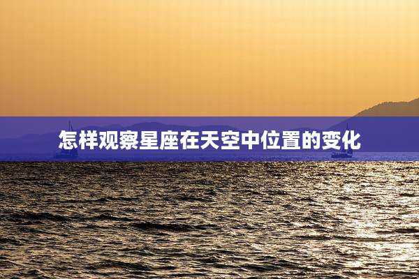 怎样观察星座在天空中位置的变化