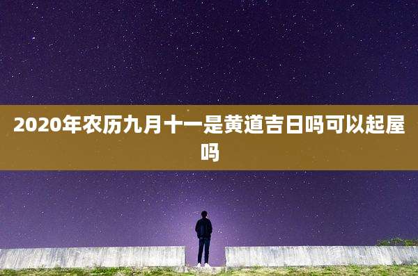 2020年农历九月十一是黄道吉日吗可以起屋吗