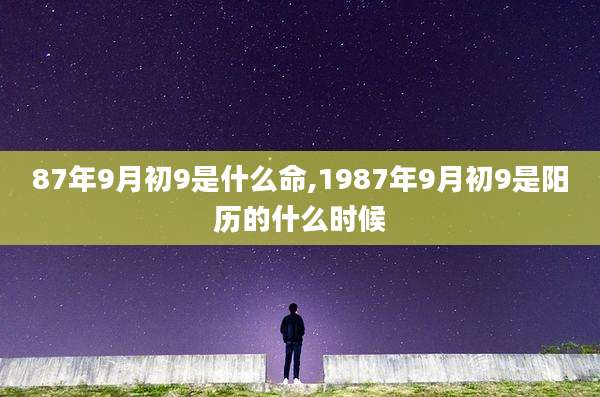 87年9月初9是什么命,1987年9月初9是阳历的什么时候