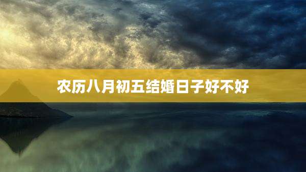 农历八月初五结婚日子好不好